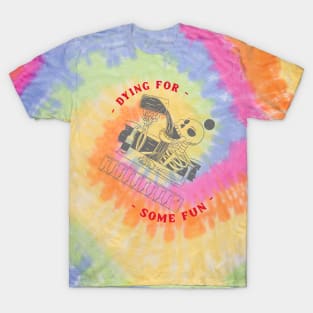 Dying for some fun T-Shirt